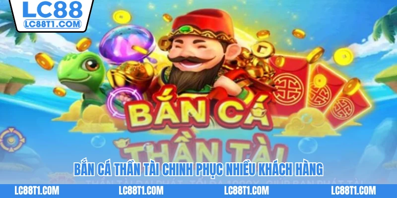 Bắn Cá Thần Tài chinh phục nhiều khách hàng