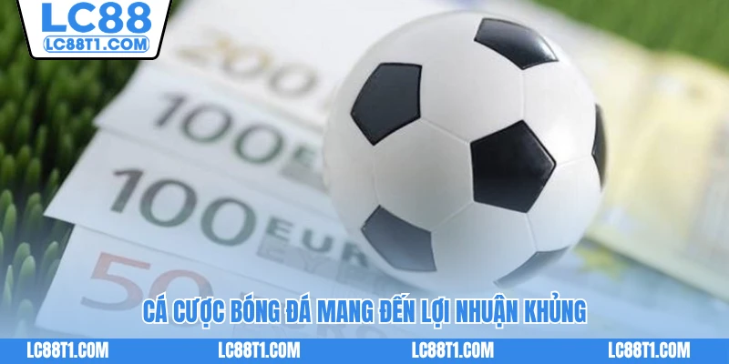Cá cược bóng đá mang đến lợi nhuận khủng