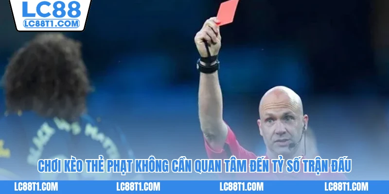 Chơi kèo thẻ phạt không cần quan tâm đến tỷ số trận đấu