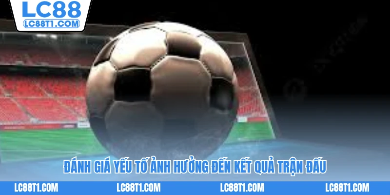 Đánh giá yếu tố ảnh hưởng đến kết quả trận đấu