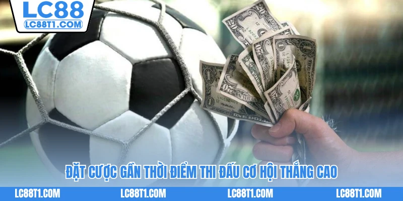 Đặt cược gần thời điểm thi đấu cơ hội thắng cao