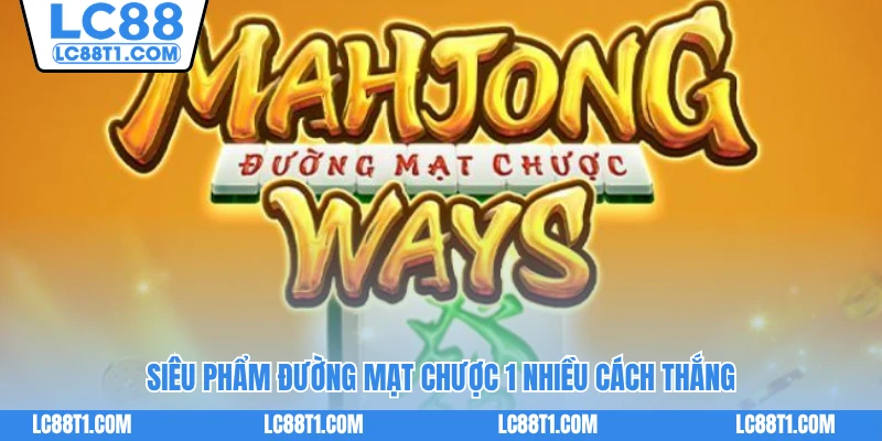 Siêu phẩm Đường Mạt Chược 1 nhiều cách thắng