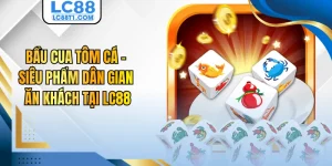 Bầu Cua Tôm Cá - Siêu Phẩm Dân Gian Ăn Khách Tại LC88