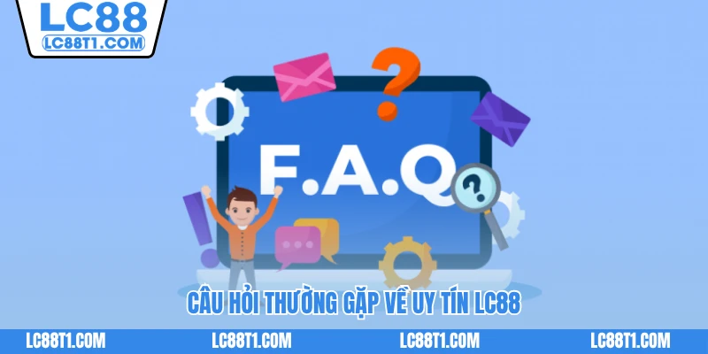 Câu hỏi thường gặp về uy tín LC88