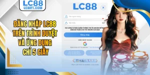 Đăng Nhập LC88 Trên Trình Duyệt Và Ứng Dụng Chỉ 5 Giây