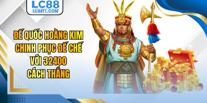 Đế Quốc Hoàng Kim - Chinh Phục Đế Chế Với 32400 Cách Thắng