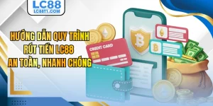 Hướng Dẫn Quy Trình Rút Tiền LC88 An Toàn, Nhanh Chóng