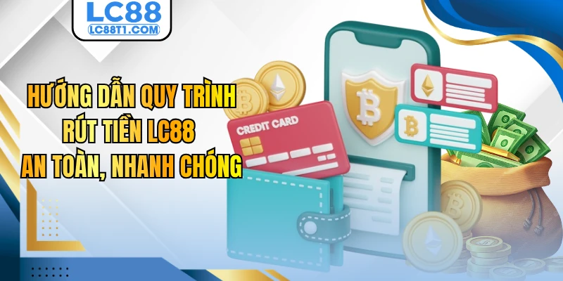 Hướng Dẫn Quy Trình Rút Tiền LC88 An Toàn, Nhanh Chóng