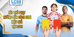 Kèo Thẻ Phạt - Hướng Dẫn Cách Chơi Hiệu Quả Tại LC88