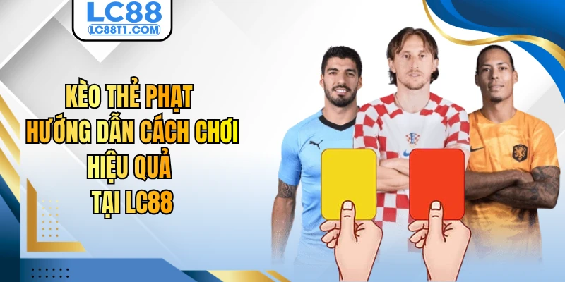 Kèo Thẻ Phạt - Hướng Dẫn Cách Chơi Hiệu Quả Tại LC88