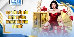 Nạp Tiền Lần Đầu Nhận Thưởng 18.888K Tân Binh Nên Biết