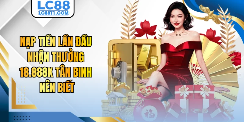 Nạp Tiền Lần Đầu Nhận Thưởng 18.888K Tân Binh Nên Biết