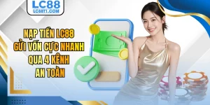 Nạp Tiền LC88 - Gửi Vốn Cực Nhanh Qua 4 Kênh An Toàn