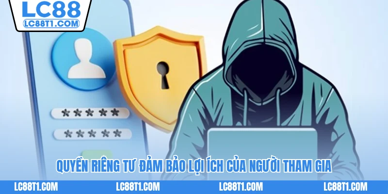 Quyền riêng tư đảm bảo lợi ích của người tham gia