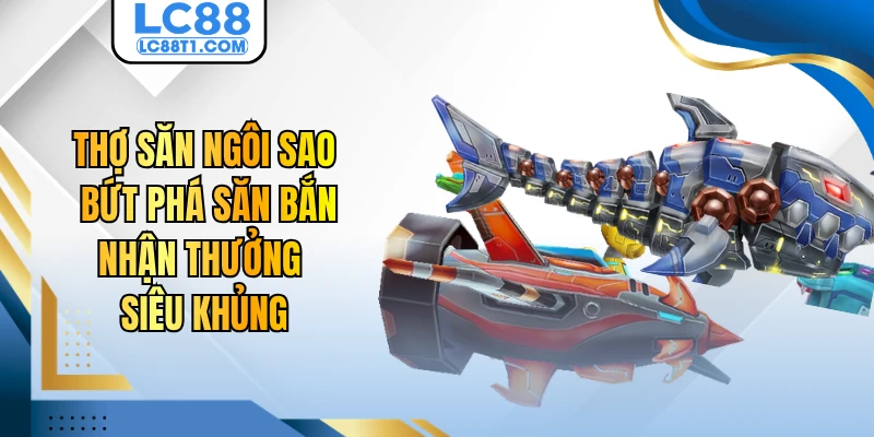 Thợ Săn Ngôi Sao - Bứt Phá Săn Bắn Nhận Thưởng Siêu Khủng