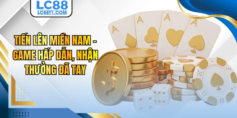Tiến Lên Miền Nam - Game Hấp Dẫn, Nhận Thưởng Đã Tay