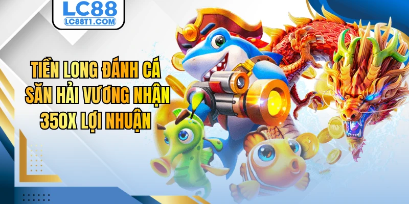 Tiền Long Đánh Cá - Săn Hải Vương Nhận 350X Lợi Nhuận
