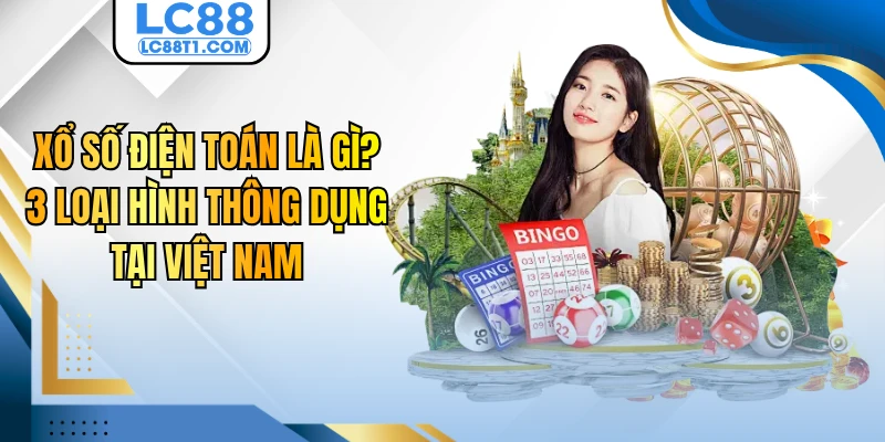 Xổ Số Điện Toán Là Gì? 3 Loại Hình Thông Dụng Tại Việt Nam