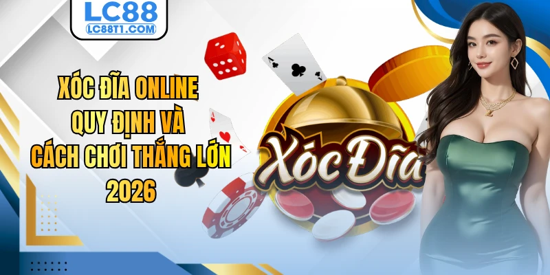 Xóc Đĩa Online - Quy Định Và Cách Chơi Thắng Lớn 2026